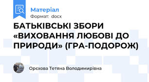 БАТЬКІВСЬКІ ЗБОРИ «ВИХОВАННЯ ЛЮБОВІ ДО ПРИРОДИ» (ГРА-ПОДОРОЖ)