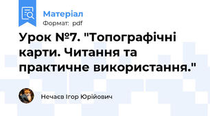 Урок №7. "Топографічні карти. Читання та практичне використання."