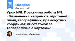 Урок №8. Практична робота №1. «Визначення напрямків, відстаней, площ, географічних, прямокутних координат, висот точок за топографічною картою»."