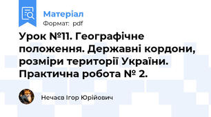 Урок №11. Географічне положення. Державні кордони, розміри території України. Практична робота № 2.