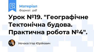 Урок №19. "Географічне Тектонічна будова. Практична робота №4".