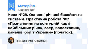 Урок №29. Основні річкові басейни та системи. Практична робота №7 «Позначення на контурній карті найбільших річок, озер, водосховищ, каналів, боліт України» (початок).