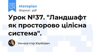 Урок №37. "Ландшафт як просторово цілісна система".