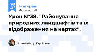 Урок №38. "Районування природних ландшафтів та їх відображення на картах".