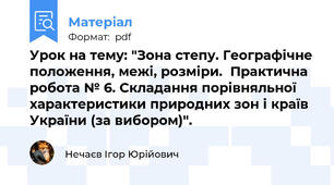 Урок на тему: "Зона степу. Географічне положення, межі, розміри.  Практична робота № 6. Складання порівняльної характеристики природних зон і країв України (за вибором)".