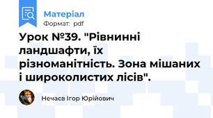 Урок №39. "Рівнинні ландшафти, їх різноманітність. Зона мішаних і широколистих лісів".