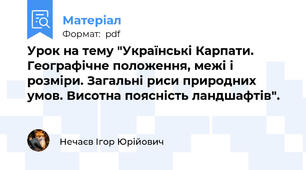 Урок на тему "Українські Карпати. Географічне положення, межі і розміри. Загальні риси природних умов. Висотна поясність ландшафтів".