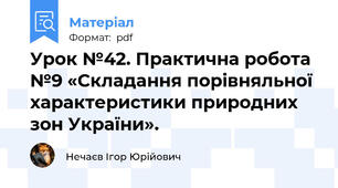 Урок №42. Практична робота №9 «Складання порівняльної характеристики природних зон України».