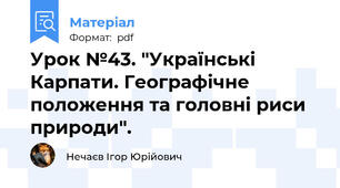 Урок №43. "Українські Карпати. Географічне положення та головні риси природи".
