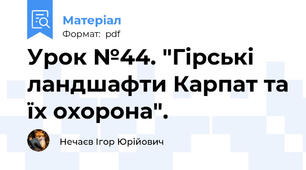 Урок №44. "Гірські ландшафти Карпат та їх охорона".