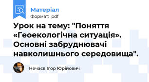 Урок на тему: "Поняття «Геоекологічна ситуація». Основні забруднювачі навколишнього середовища".