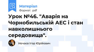 Урок №46. "Аварія на Чорнобильській АЕС і стан навколишнього середовища".