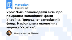 Урок №48. "Законодавчі акти про природно-заповідний фонд України. Природно- заповідний фонд. Національна екологічна мережа України".