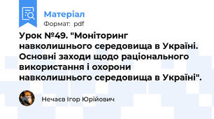 Урок №49. "Моніторинг навколишнього середовища в Україні. Основні заходи щодо раціонального використання і охорони навколишнього середовища в Україні".