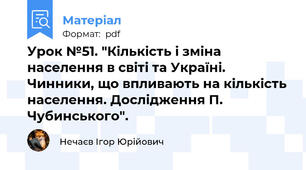 Урок №51. "Кількість і зміна населення в світі та Україні. Чинники, що впливають на кількість населення. Дослідження П. Чубинського".