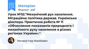 Урок №52."Механічний рух населення. Міграційна політика держав. Українська діаспора. Практична робота № 11 «Обчислення показників природного і механічного руху населення в різних регіонах України».".