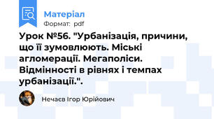 Урок №56. "Урбанізація, причини, що її зумовлюють. Міські агломерації. Мегаполіси. Відмінності в рівнях і темпах урбанізації.".