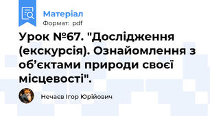 Урок №67. "Дослідження (екскурсія). Ознайомлення з об’єктами природи своєї місцевості".