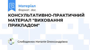 КОНСУЛЬТАТИВНО-ПРАКТИЧНИЙ МАТЕРІАЛ "ВИХОВАННЯ ПРИКЛАДОМ"