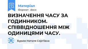 ВИЗНАЧЕННЯ ЧАСУ ЗА ГОДИННИКОМ. СПІВВІДНОШЕННЯ МІЖ ОДИНИЦЯМИ ЧАСУ.