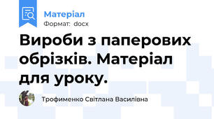 Вироби з паперових обрізків. Матеріал для уроку.