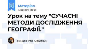 Урок на тему "СУЧАСНІ МЕТОДИ ДОСЛІДЖЕННЯ ГЕОГРАФІЇ."