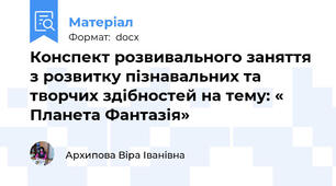 Конспект розвивального заняття з розвитку пізнавальних та творчих здібностей на тему: « Планета Фантазія»