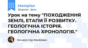 Урок на тему "ПОХОДЖЕННЯ ЗЕМЛІ, ЕТАПИ ЇЇ РОЗВИТКУ. ГЕОЛОГІЧНА ІСТОРІЯ. ГЕОЛОГІЧНА ХРОНОЛОГІЯ."