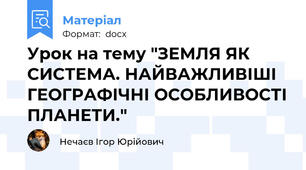 Урок на тему "ЗЕМЛЯ ЯК СИСТЕМА. НАЙВАЖЛИВІШІ ГЕОГРАФІЧНІ ОСОБЛИВОСТІ ПЛАНЕТИ."