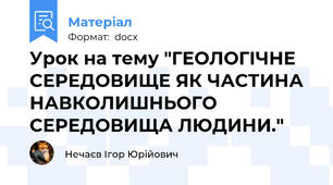 Урок на тему "ГЕОЛОГІЧНЕ СЕРЕДОВИЩЕ ЯК ЧАСТИНА НАВКОЛИШНЬОГО СЕРЕДОВИЩА ЛЮДИНИ."