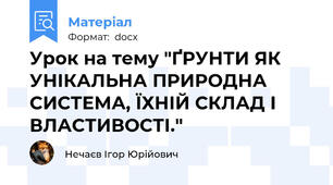 Урок на тему "ҐРУНТИ ЯК УНІКАЛЬНА ПРИРОДНА СИСТЕМА, ЇХНІЙ СКЛАД І ВЛАСТИВОСТІ."