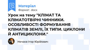 Урок на тему "КЛІМАТ ТА КЛІМАТОТВІРНІ ЧИННИКИ. ОСОБЛИВОСТІ ФОРМУВАННЯ КЛІМАТІВ ЗЕМЛІ, ЇХ ТИПИ. ЦИКЛОНИ Й АНТИЦИКЛОНИ."