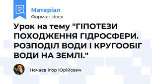 Урок на тему "ГІПОТЕЗИ ПОХОДЖЕННЯ ГІДРОСФЕРИ. РОЗПОДІЛ ВОДИ І КРУГООБІГ ВОДИ НА ЗЕМЛІ."