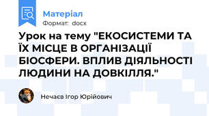 Урок на тему "ЕКОСИСТЕМИ ТА ЇХ МІСЦЕ В ОРГАНІЗАЦІЇ БІОСФЕРИ. ВПЛИВ ДІЯЛЬНОСТІ ЛЮДИНИ НА ДОВКІЛЛЯ."