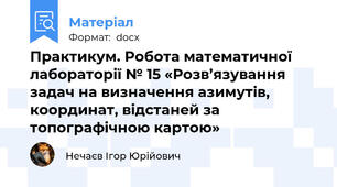 Практикум. Робота математичної лабораторії № 15 «Розв’язування задач на визначення азимутів, координат, відстаней за топографічною картою»