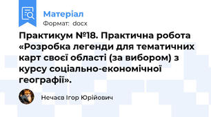Практикум №18. Практична робота «Розробка легенди для тематичних карт своєї області (за вибором) з курсу соціально-економічної географії».