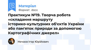 Практикум №19. Творча робота «складання маршруту історико-культурних об'єктів України або пам'яток природи за допомогою Картографічних джерел»