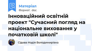 Інноваційний освітній проект "Сучасний погляд на національне виховання у початковій школі"
