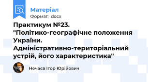 Практикум №23. "Політико-географічне положення України. Адміністративно-територіальний устрій, його характеристика"