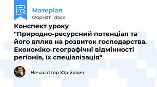 Конспект уроку "Природно-ресурсний потенціал та його вплив на розвиток господарства. Економіко-географічні відмінності регіонів, їх спеціалізація"