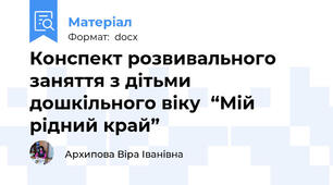 Конспект розвивального заняття з дітьми дошкільного віку  “Мій рідний край”