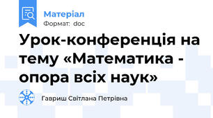 Урок-конференція на тему «Математика - опора всіх наук»