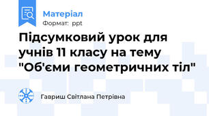 Підсумковий урок для учнів 11 класу на тему "Об'єми геометричних тіл"