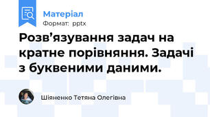 Розв’язування задач на кратне порівняння. Задачі з буквеними даними.