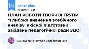 ПЛАН РОБОТИ ТВОРЧОЇ ГРУПИ "Глибоке вивчення всебічного аналізу, якісної підготовки засідань педагогічної ради ЗДО"
