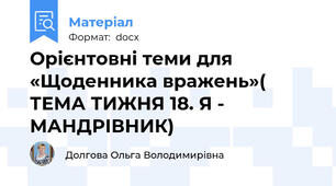 Орієнтовні теми для «Щоденника вражень»( ТЕМА ТИЖНЯ 18. Я - МАНДРІВНИК)