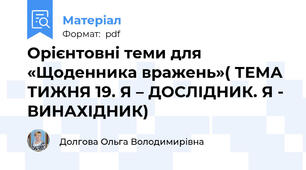 Орієнтовні теми для «Щоденника вражень»( ТЕМА ТИЖНЯ 19. Я – ДОСЛІДНИК. Я - ВИНАХІДНИК)
