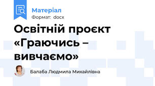 Освітній проєкт «Граючись – вивчаємо»