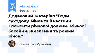 Додаковий  матеріал "Води суходолу. Річка та її частини. Елементи річкової долини.  Річкові басейни. Живлення та режим річок."
