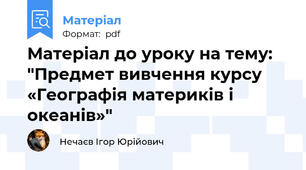 Матеріал до уроку на тему: "Предмет вивчення курсу «Географія материків і океанів»"